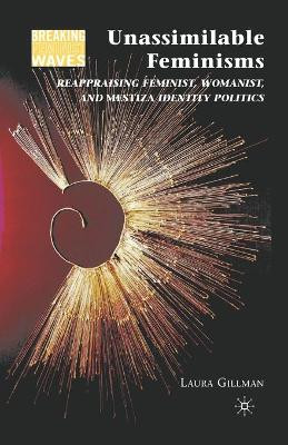 Unassimilable Feminisms: Reappraising Feminist, Womanist, and Mestiza Identity Politics by L. Gillman 9781349384655