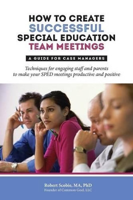 How to Create Successful Special Education Team Meetings: A Guide for Case Managers by Robert Scobie 9781887043090