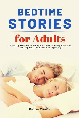 Bedtime Stories for Adults: 23 Relaxing Sleep Stories to Help You Overcome Anxiety & Insomnia and Deep Sleep (Meditation & Self-Hypnosis) by Sandra Moreau 9781953732576