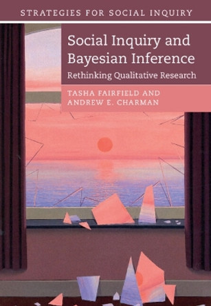 Social Inquiry and Bayesian Inference: Rethinking Qualitative Research by Tasha Fairfield 9781108421645