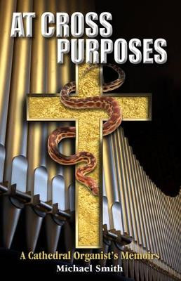 At Cross Purposes: A Cathedral Organist's Memoirs by Michael Smith 9781502735270