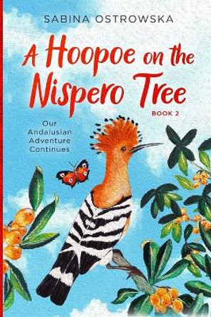 A Hoopoe on the Nispero Tree: Our Andalusian Adventure Continues by Sabina Ostrowska 9788409338733