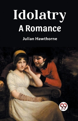 Idolatry A Romance by Julian Hawthorne 9789362202956