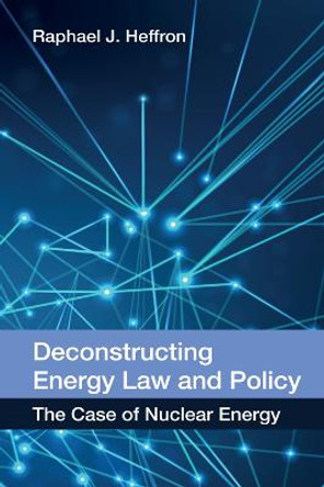 Deconstructing Energy Law and Policy: The Case of Nuclear Energy by Raphael Heffron