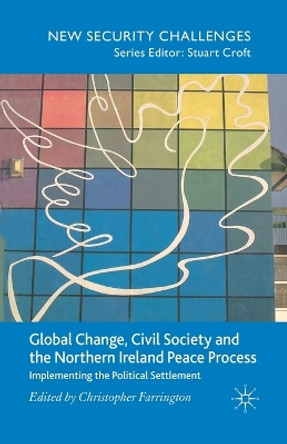 Global Change, Civil Society and the Northern Ireland Peace Process: Implementing the Political Settlement by C. Farrington 9781349285983