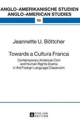 Towards a Cultura Franca: Contemporary American Civil and Human Rights Drama in the Foreign Language Classroom by Jeannette U. Boettcher 9783631731321