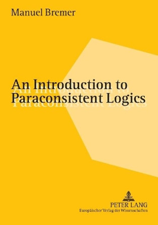 An Introduction to Paraconsistent Logics: 2005 by Manuel Bremer 9783631534137