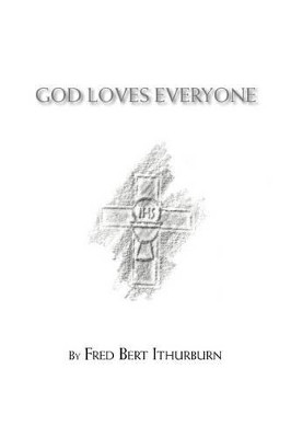 God Loves Everyone by Fred Bert Ithurburn 9781466954342