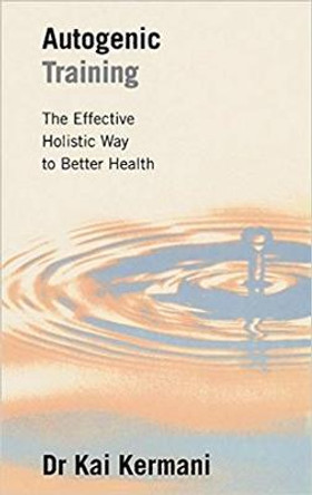 Autogenic Training: The Effective Holistic Way to Better Health by Kai Kermani