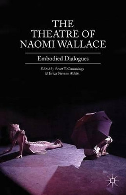 The Theatre of Naomi Wallace: Embodied Dialogues by Scott T. Cummings 9781137017918
