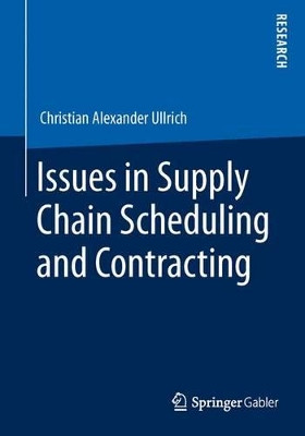 Issues in Supply Chain Scheduling and Contracting by Christian Alexander Ullrich 9783658037680