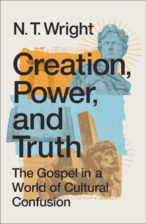 Creation, Power, and Truth: The Gospel in a World of Cultural Confusion by N. T. Wright 9780310172925