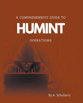 A Comprehensive Guide to HUMINT Operations by A Scholtens 9798215465837