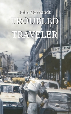 Troubled Traveler: A Young Man's Odyssey Through Mexico, a Memoir by John Gernandt 9798218403737
