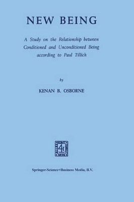 New Being: A Study on the Relationship between Conditioned and Unconditioned being According to Paul Tillich by Kenan B. Osborne 9789401502610