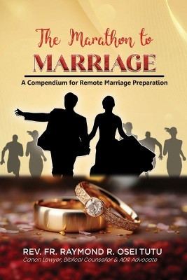 The Marathon to Marriage: A Compendium for Remote Marriage Preparation by Fr Raymond Robert Osei-Tutu 9789988381554