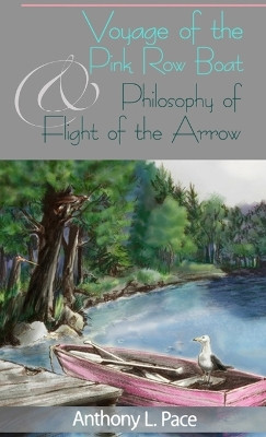 Voyage of the Pink Row Boat and Philosophy of Flight of the Arrow by Anthony L Pace 9798893810165