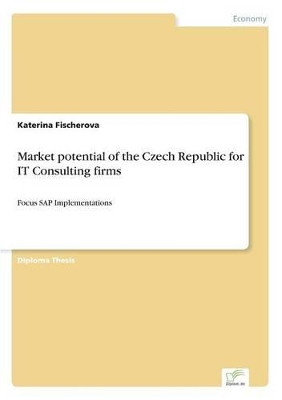 Market potential of the Czech Republic for IT Consulting firms: Focus SAP Implementations by Katerina Fischerova 9783838621821