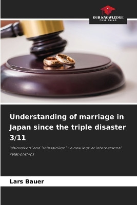 Understanding of marriage in Japan since the triple disaster 3/11 by Lars Bauer 9786207681884