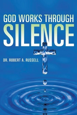 GOD Works Through Silence by Robert A Russell 9781941489628