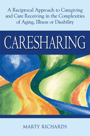 Caresharing: A Reciprocal Approach to Caregiving and Care Receiving from Aging to Illness to Disability by Marty Richards 9781594732478