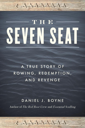 The Seven Seat: A True Story of Rowing, Revenge, and Redemption by Daniel J. Boyne 9781493043545