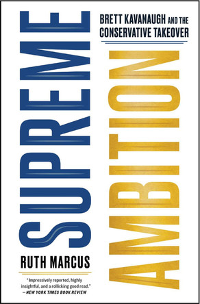 Supreme Ambition: Brett Kavanaugh and the Conservative Takeover by Ruth Marcus 9781982123871