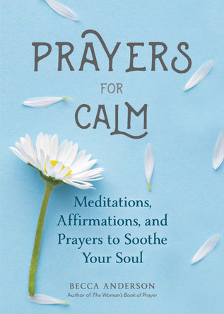 Prayers for Calm: Meditations Affirmations and Prayers to Soothe Your Soul by Becca Anderson 9781633539921