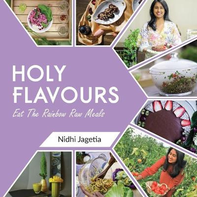Holy Flavours: Vol-1 - Eat the Rainbow Raw Meals by Nidhi Jagetia 9789390976331
