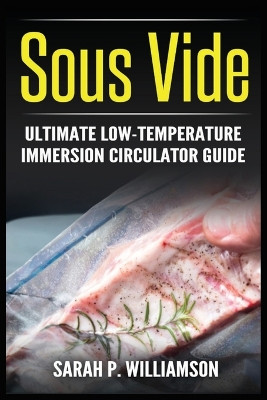 Sous Vide: Ultimate Low-Temperature Immersion Circulator Guide (Modern Technique, Step-by-Step Instructions, Cooking Through Science) by Sarah P Williamson 9788293791881
