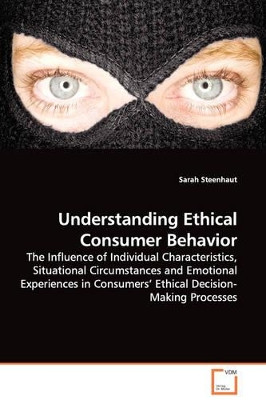 Understanding Ethical Consumer Behavior - The Influence of Individual Characteristics, Situational Circumstances and Emotional Experiences in Consumers' Ethical Decision-Making Processes by Sarah Steenhaut 9783639094350