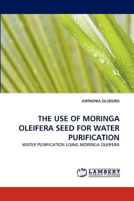 The Use of Moringa Oleifera Seed for Water Purification by Anthonia Oluduro 9783843370844