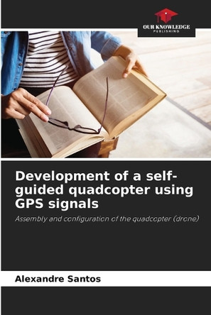 Development of a self-guided quadcopter using GPS signals by Alexandre Santos 9786207927876