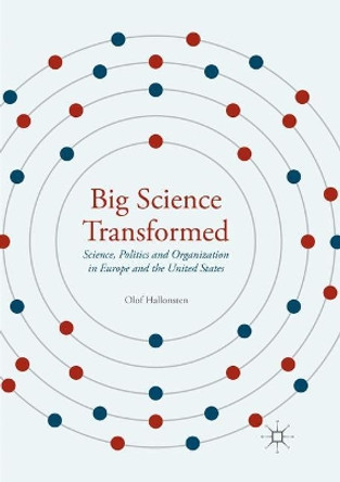 Big Science Transformed: Science, Politics and Organization in Europe and the United States by Olof Hallonsten 9783319813585