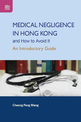 Medical Negligence in Hong Kong and How to Avoid It: An Introductory Guide by Peng Meng Cheong 9789888528189
