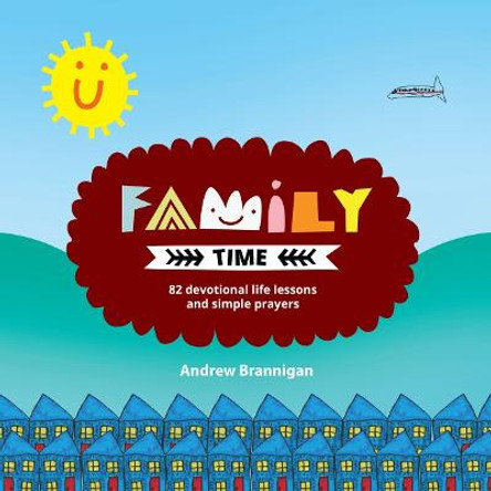 Family Time: 82 Devotional Life Lessons and Simple Prayers by Andrew Brannigan