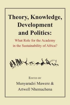 Theory, Knowledge, Development and Politics. What Role for the Academy in the Sustainability of Africa? by Munyaradzi Mawere 9789956763641