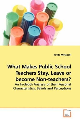 What Makes Public School Teachers Stay, Leave or Become Non-Teachers? by Kavita Mittapalli 9783639142495