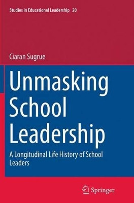 Unmasking School Leadership: A Longitudinal Life History of School Leaders by Ciaran Sugrue 9789402408119