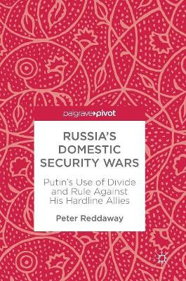 Russia's Domestic Security Wars: Putin's Use of Divide and Rule Against His Hardline Allies by Peter Reddaway 9783319773919