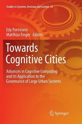 Towards Cognitive Cities: Advances in Cognitive Computing and its Application to the Governance of Large Urban Systems by Edy Portmann 9783319816067
