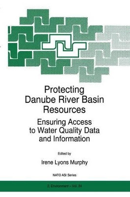 Protecting Danube River Basin Resources: Ensuring Access to Water Quality Data and Information by I.L. Murphy 9789048147854