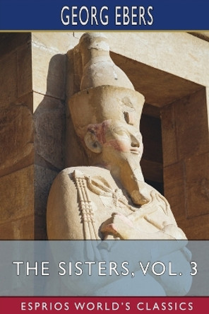 The Sisters, Vol. 3 (Esprios Classics): Translated by Clara Bell by Georg Ebers 9798210316981