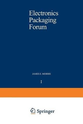 Electronics Packaging Forum: Volume One by James E. Morris 9789401092883
