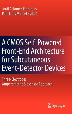 A CMOS Self-Powered Front-End Architecture for Subcutaneous Event-Detector Devices: Three-Electrodes Amperometric Biosensor Approach by Jordi Colomer-Farrarons 9789400706859