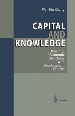 Capital and Knowledge: Dynamics of Economic Structures with Non-Constant Returns by Wei-Bin Zhang 9783642635168
