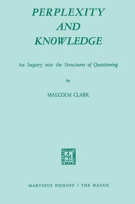 Perplexity and Knowledge: An Inquiry into the Structures of Questioning by M. Clark 9789024712892