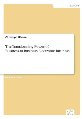 The Transforming Power of Business-to-Business Electronic Business by Christoph Wenna 9783838676517