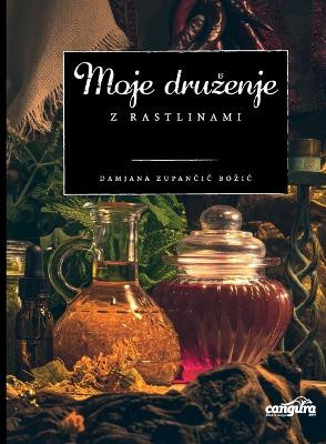 Moje druzenje z rastlinami: preko 20 poglavij vzpodbude, kako lahko zdravilne in uzitne samonikle rastline sprejmete za svoje prijateljice by Damjana Zupancic Bozic 9789619553916