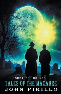 Sherlock Holmes, Tales of the Macabre by John Pirillo 9798223100973